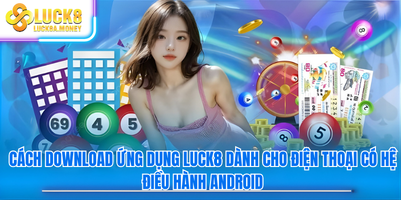 Cách download ứng dụng Luck8 dành cho điện thoại có hệ điều hành Android